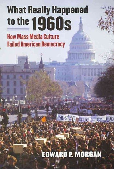 Book Review: What Really Happened to the 1960s – How Mass Media Culture Failed American Democracy